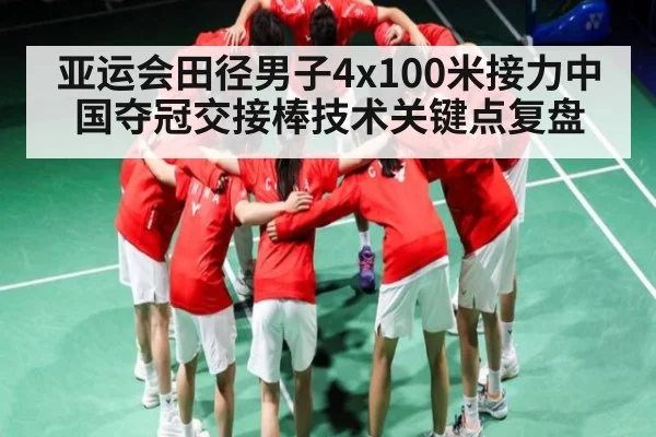 亚运会田径男子4x100米接力中国夺冠交接棒技术关键点复盘