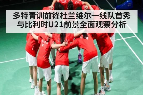 多特青训前锋杜兰维尔一线队首秀与比利时U21前景全面观察分析